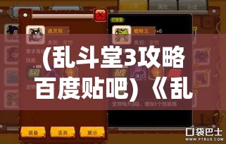 (乱斗堂3攻略百度贴吧) 《乱斗堂3》全新改革：强化联机对战，游戏性能和玩法提升全面解析